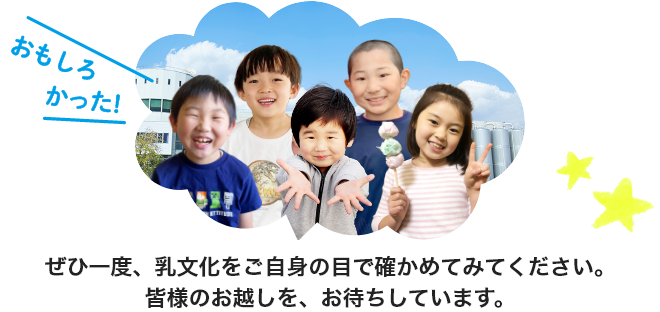 ぜひ一度、乳文化をご自身の目で確かめてみてください。 皆様のお越しを、お待ちしています。
